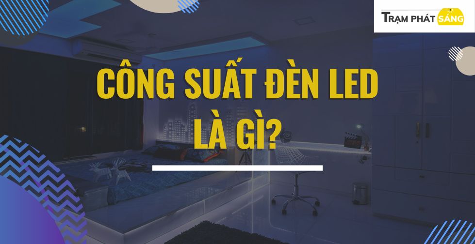 Công suất đèn LED là gì? Công suất tiêu chuẩn cho từng khu vực