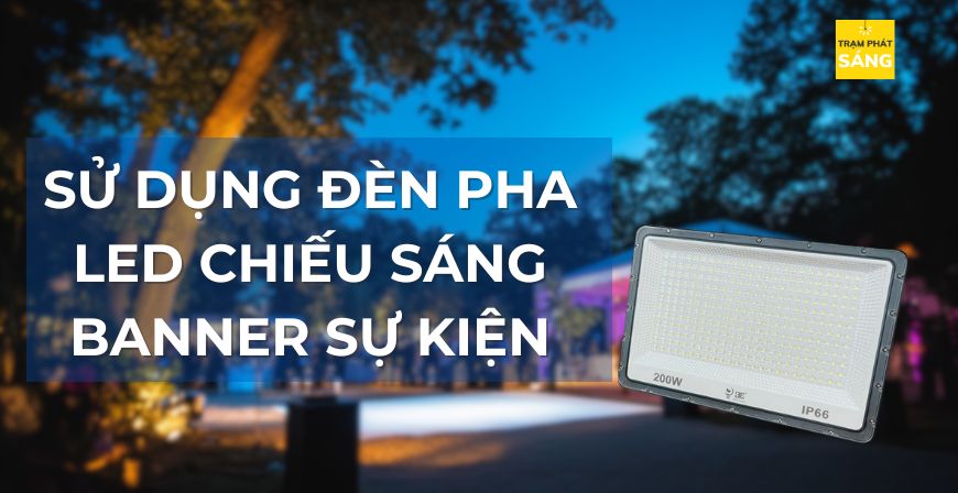 SỬ DỤNG ĐÈN PHA LED CHIẾU SÁNG BANNER SỰ KIỆN