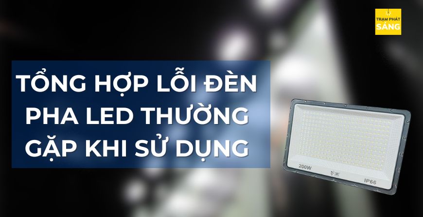 Tổng Hợp Lỗi Đèn Pha LED Điện Thường Gặp Khi Sử Dụng