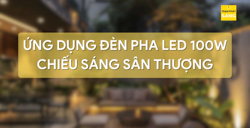 Ứng Dụng Đèn Pha LED 100W Chiếu Sáng Ban Công Sân Thượng