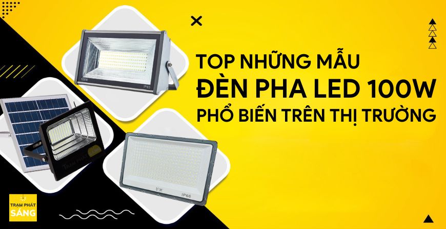 Các Loại Đèn Pha LED 100W Phổ Biến Trên Thị Trường