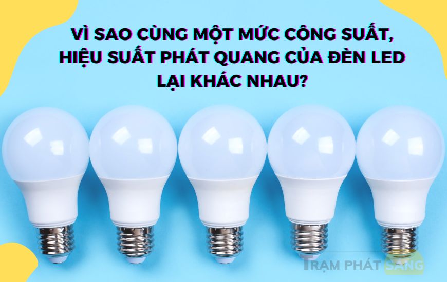 Tại Sao Cùng Một Mức Công Suất Mà Hiệu Suất Phát Quang Của Đèn LED Khác Nhau